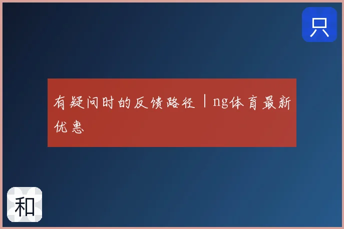 有疑问时的反馈路径|ng体育最新优惠