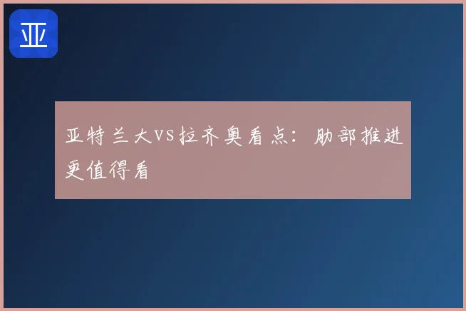 亚特兰大vs拉齐奥看点:肋部推进更值得看