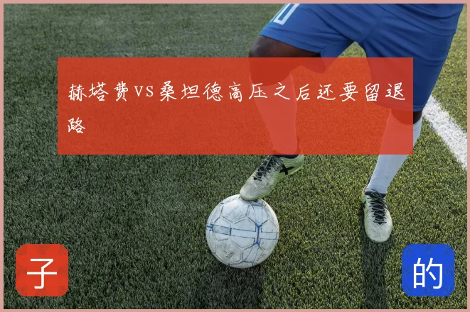 赫塔费vs桑坦德高压之后还要留退路