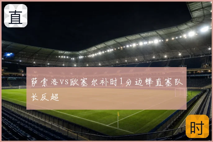 萨索洛vs欧塞尔补时1分边锋直塞队长反超