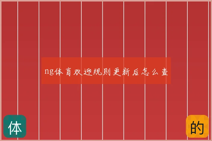 ng体育欢迎规则更新后怎么查