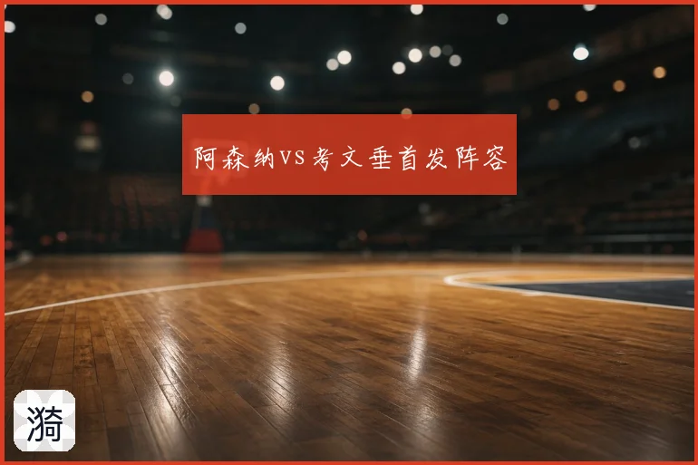 阿森纳vs考文垂首发阵容