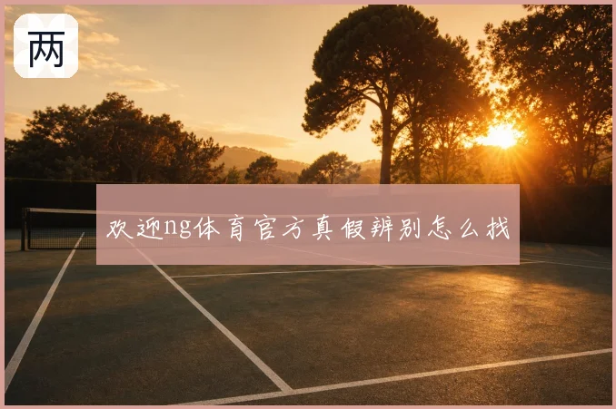 欢迎ng体育官方真假辨别怎么找